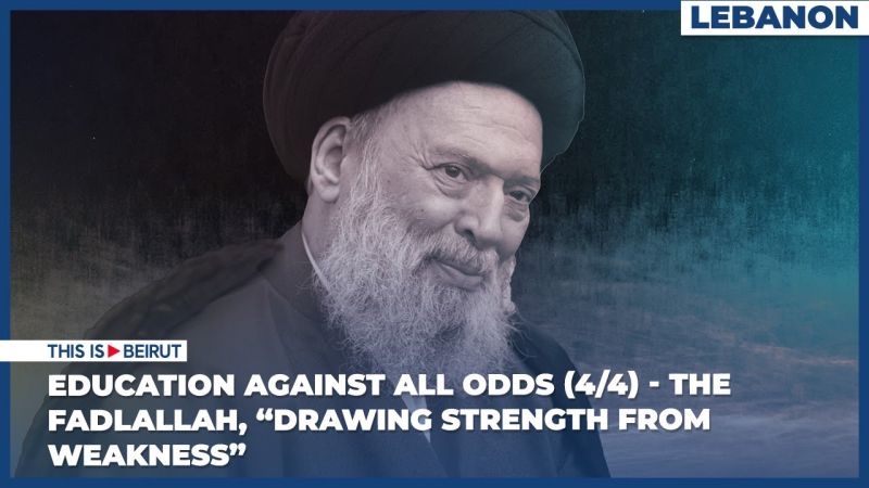 Education Against All Odds (4/4) - The Fadlallah, “Drawing Strength from Weakness”