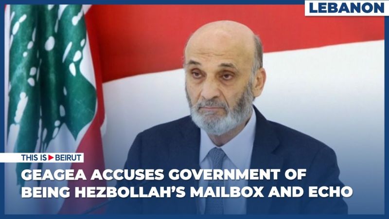 Geagea Accuses Government of Being Hezbollah's Mailbox and Echo