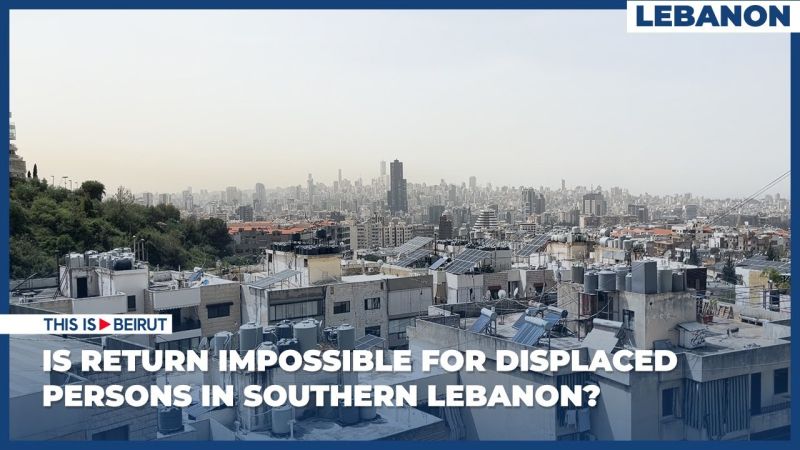 Is Return Impossible for Displaced Persons in Southern Lebanon?