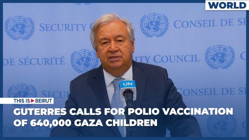 Guterres Calls for Polio Vaccination of 640,000 Gaza Children