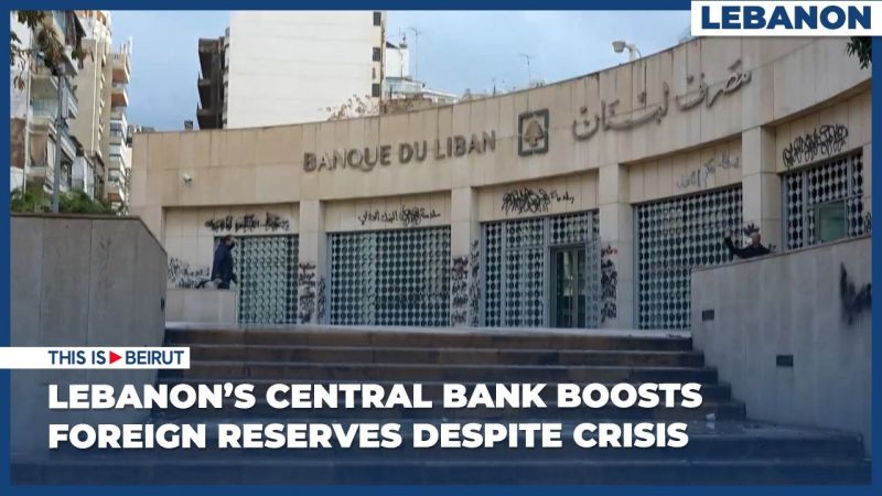 Lebanon’s Central Bank Boosts Foreign Currency Reserves Despite Crisis